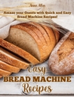 Easy Bread Machine Recipes : Amaze your guests with quick and easy Bread Machine Recipes! - Book
