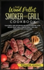 The Wood Pellet Smoker and Grill Cookbook : Flavorful and Effortless Recipes to Master Your Wood Pellet Grill Smoke Meat, Fish and Vegetable Like a Pitmaster - Book