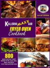 Kalorik Maxx Air Fryer Oven Cookbook : 800 Quick and Easy, Crispy Recipes to Fry, Bake, Grill, Broil and Roast with Your Air Fryer Oven - Book