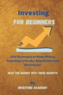 Investing for Beginners : 2021 Strategies to Make Money Investing in Stocks, Real Estate and Businesses - Beat the Market with these Secrets! - Book