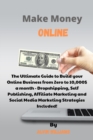 Make Money Online : The Ultimate Guide to Build your Online Business from Zero to 10,000$ a month - Dropshipping, Self Publishing, Affiliate Marketing and Social Media Marketing Strategies Included! - Book