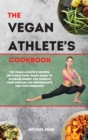The Vegan Athlete's Cookbook : The Vegan Athlete's Recipes: Delicious Food, Plant-Based To Increase Energy And Improve Your Muscles and Performance For Your Workouts - Book