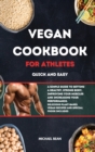 Vegan Cookbook For Athletes Quick And Easy : A Simple Guide to Getting a Healthy, Strong Body, Improving Your Muscles and Increasing Your Performance. Delicious Plant-Based Vegan Recipes and Special F - Book