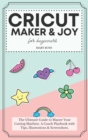 Cricut Maker And Joy For Beginners : The Ultimate Guide to Master Your Cutting Machine, Design Space, and Craft Out Creative Project Ideas. A Coach Playbook with Tips, Illustrations And Screenshots - Book