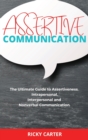 Assertive Communication : The Ultimate Guide to Assertiveness. Intrapersonal, Interpersonal and Nonverbal Communication. - Book