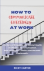 How to Communicate Effectively at Work : The Role of Empathy and Mental Health in Effective Communication. How to Resolve Conflict and Become Charismatic. - Book