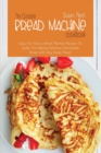 The Complete Bread Machine Cookbook : Easy to follow Bread Machine Recipes to Guide you Baking Delicious Homemade Bread with Any Bread Maker - Book