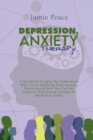 Depression, Anxiety Therapy : A Workbook To Help You Understand Why You're Suffering From Anxiety, Depression & How You Can Use Cognitive Behavioural Therapy To Break Free Today - Book