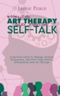 Essential Art Therapy and Positive Self-Talk : A Survival Guide To Manage Anxiety, Depression, And Ptsd Using Positive Affirmations And Art Therapy - Book