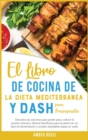 El Libro De Cocina De La Dieta Mediterra&#769;nea Y Dash Para Principiantes : Descubra los secretos para perder peso, reducir la presio&#769;n arterial y obtener beneficios para la salud con un plan d - Book