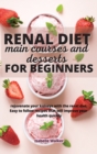 Renal Diet Main Courses and Desserts for Beginners : Rejuvenate your kidneys with the renal diet. Easy to follow recipes that will improve your health quickly - Book