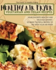 Healthy Air Fryer Vegetarian and Vegan Recipes : Your Favorite Healthy and Delicious Dishes! So Many Tasteful Recipes to Try With Your Air Fryer - Book