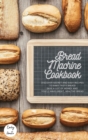 The Bread Machine Cookbook : The Most Simple and Tasty Recipes to Create at Home with The Bread Machine! Make your Family Healthy and Happy! - Book