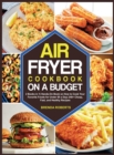 The Air Fryer Cookbook on a Budget : 2 Books in 1 Hands-On Book on How to Cook Your Favorite Foods for Under $5 a Day 240+ Cheap, Fast, and Healthy Recipes - Book