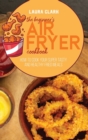 The Beginner's Air Fryer Cookbook : How To Cook Your Super Tasty And Healthy Fried Meals - Book