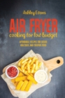 Air Fryer Cooking For Low Budget : Affordable Recipes for Easier, Healthier, And Crispier Fried - Book