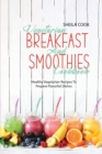 Vegetarian Breakfast And Smoothies Cookbook : Healthy Vegetarian Recipes To Prepare Flavorful Dishes - Book