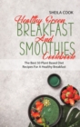 Healthy Green Breakfast And Smoothies Cookbook : Easy And Natural Plant based Smoothies And Breakfast Recipes - Book