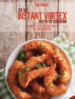 The Big Instant Vortex Air Fryer Cookbook : 700 Quick & Easy Instant Vortex Air Fryer Recipes - Book