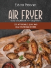 Air Fryer Easy Cookbook For Beginners : 200 Affordable, Quick And Healthy Frying Recipes - Book