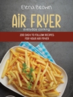 Air Fryer Everyday Cooking : 200 Easy to Follow Recipes For Your Air Fryer - Book