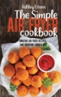 The Simple Air Fryer Cookbook : Amazing Air Fried Recipes That Everyone Should Try - Book