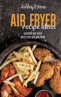 Air Fryer Recipe Ideas : Everyday Air Fryer Ideas For Your Air Fryer - Book