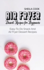 Air Fryer Dessert Recipes For Beginners : Easy-To-Do Snack And Air Fryer Dessert Recipes - Book