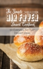 The Simple Air Fryer Dessert Cookbook : 50 Everyday Air Fryer Dessert Ideas - Book
