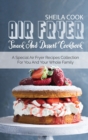 Air Fryer Snack And Dessert Cookbook : A Special Air Fryer Recipes Collection For You And Your Whole Family - Book