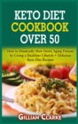 Keto Diet Cookbook Over 50 : How to Drastically Slow Down Aging Process by Living a Healthier Lifestyle + Delicious Keto Diet Recipes - Book