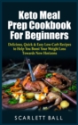 Keto Meal Prep Cookbook For Beginners : Delicious, Quick and Easy Low-Carb Recipes to Help You Boost Your Weight Loss Towards New Horizons - Book