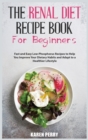 The Renal Diet Recipe Book for Beginners : Fast and Easy Low-Phosphorus Recipes to Help You Improve Your Dietary Habits and Adapt to a Healthier Lifestyle - Book