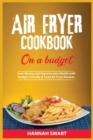Air Fryer Cookbook on a Budget : Save Money and Improve your Health with Budget-Friendly and Tasty Air Fryer Recipes - Book