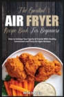 The Essential Air Fryer Recipe Book for Beginners : How to Indulge Your Family and Friends With Healthy, Convenient and Tasty Air Fryer Recipes - Book