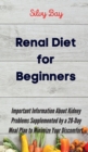 Renal Diet for Beginners : Important Information About Kidney Problems Supplemented by a 28-Day Meal Plan to Minimize Your Discomfort. - Book