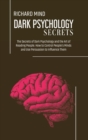 Dark Psychology Secrets : The Secrets of Dark Psychology and the Art of Reading People. How to Control People's Minds and Use Persuasion to Influence Them - Book