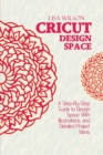 Cricut Design Space : A Step-By-Step Guide to Design Space With Illustrations and Detailed Project Ideas - Book