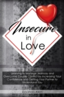 Insecure In Love : Learning to Manage Jealousy and Overcome Couple Conflict by Increasing Your Confidence and Getting Your Partner to Understand You - Book