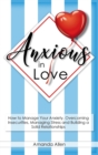 Anxious in Love : How to Manage Your Anxiety, Overcoming Insecurities, Managing Stress and Building a Solid Relationships. - Book