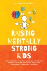 Raising Mentally Strong Kids : The Ultimate Parenting Guide to Transform Parent-Child Relationship and Raise emotionally Healthy Children - Book