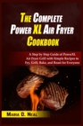 The Complete Power XL Air Fryer Cookbook : A Step by Step Guide of Power XL Air Fryer Grill with Simple Recipes to Fry, Grill, Bake, and Roast for Everyone - Book