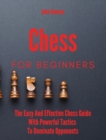 Chess For Beginners : The Easy And Effective Chess Guide With Powerful Tactics To Dominate Opponents - Book