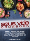 Sous Vide Cookbook : 200+ Easy Recipes To Cook At Home Like A Pro "Under Vacuum" Meals With Your Immersion Circulator. Tricks And Techniques For Mistake- Proof Steaks, Side Dishes, And Much More - Book