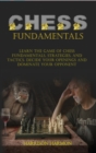 Chess Fundamentals : Learn The Game of Chess Fundamentals, Strategies, and Tactics. Decide Your Openings and Dominate Your Opponent - Book