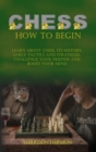 Chess How To Begin : Learn about Chess, Its History, Early Tactics, and Strategies. Challenge Your Friends and Boost Your Mind - Book
