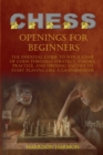 Chess Openings for Beginners : The Essential Guide to Win a Game of Chess Through Strategy, Theory, Practice, and Opening Tactics to Start Playing like a Grandmaster - Book