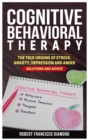 Cognitive Behavioral Therapy : The true origins of stress, anxiety, depression and anger. Solutions and advice - Book