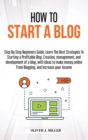 How to Start a Blog : Step by step beginners guide. Learn the best strategies to starting a profitable blog. creation, management, and development of a blog, with ideas to make money online from blogg - Book