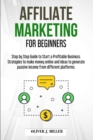 Affiliate Marketing for Beginners : Step by Step Guide to Start a Profitable Business. Strategies to make money online and ideas to generate passive income from different platforms - Book